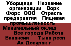Уборщица › Название организации ­ Ворк Форс, ООО › Отрасль предприятия ­ Пищевая промышленность › Минимальный оклад ­ 28 000 - Все города Работа » Вакансии   . Тыва респ.,Ак-Довурак г.